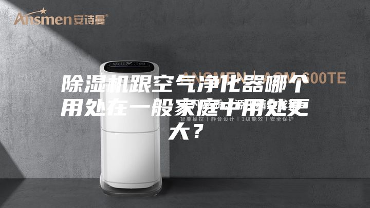 除濕機跟空氣凈化器哪個用處在一般家庭中用處更大？