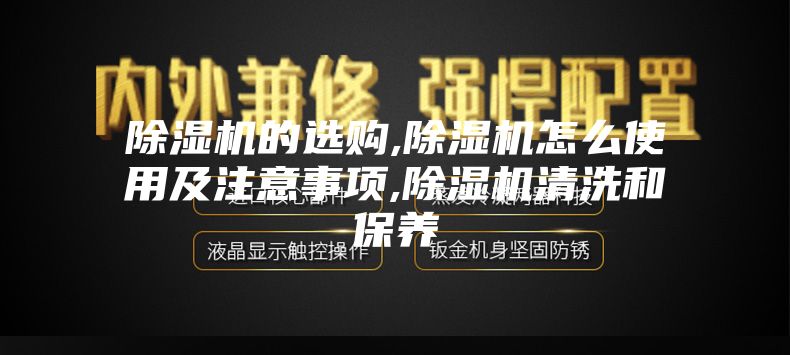 除濕機的選購,除濕機怎么使用及注意事項,除濕機清洗和保養(yǎng)