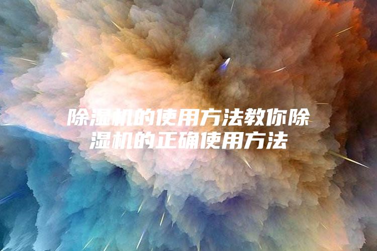 除濕機的使用方法教你除濕機的正確使用方法