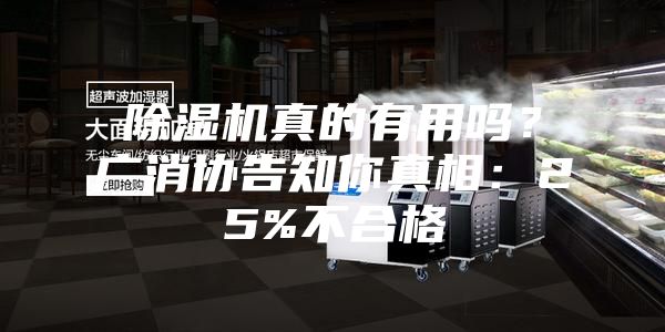 除濕機(jī)真的有用嗎？廣消協(xié)告知你真相：25%不合格