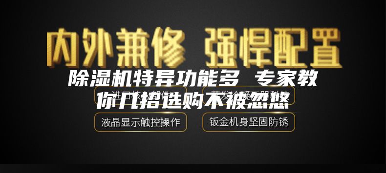 除濕機(jī)特異功能多 專家教你幾招選購(gòu)不被忽悠