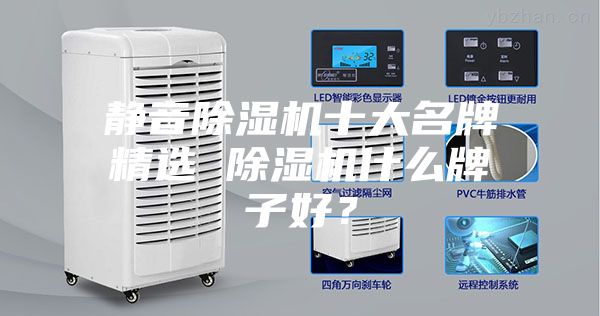 靜音除濕機(jī)十大名牌精選 除濕機(jī)什么牌子好？